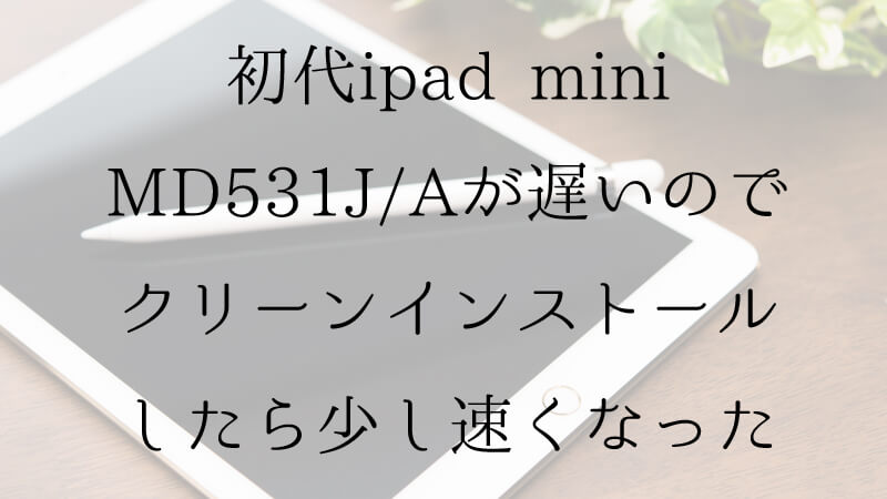 初代ipad Mini Md531j A が遅いのでクリーンインストールしたら少し速くなった えごいち
