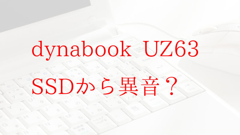 Dynabook Uz63 Fからssdなのにhddにアクセスするような異音がする原因は えごいち